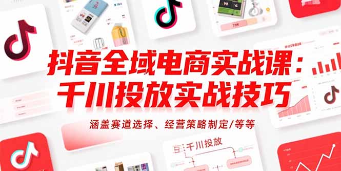 抖音全域电商实战课：千川投放实战技巧，涵盖赛道选择、经营策略制定/等等-悟思笔记，一个低调的学习营。