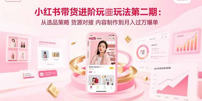 小红书带货进阶玩法第二期：从选品策略 货源对接 内容制作到月入过万爆单-悟思笔记，一个低调的学习营。