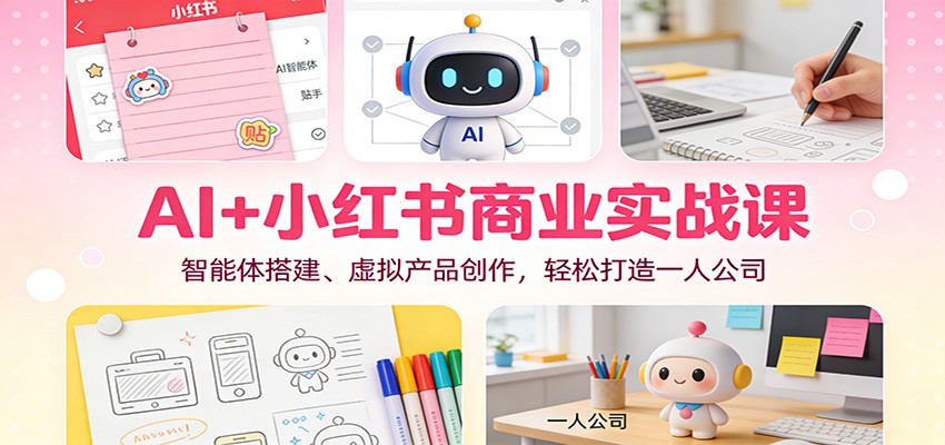 AI+小红书商业实战课：智能体搭建、虚拟产品创作，轻松打造一人公司-悟思笔记，一个低调的学习营。