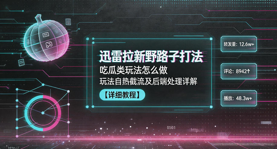 迅雷拉新野路子打法，吃瓜类玩法怎么做，玩法自热截流及后端处理详解-悟思笔记，一个低调的学习营。