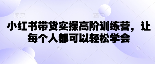 小红书带货实操高阶训练营，让每个人都可以轻松学会-悟思笔记，一个低调的学习营。
