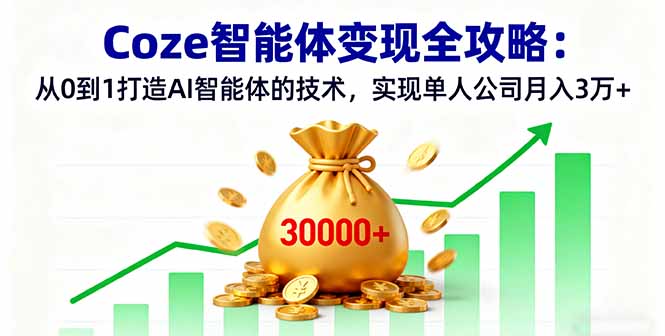 Coze智能体变现全攻略：从0到1打造AI智能体的技术，实现单人公司月入3万+-悟思笔记，一个低调的学习营。