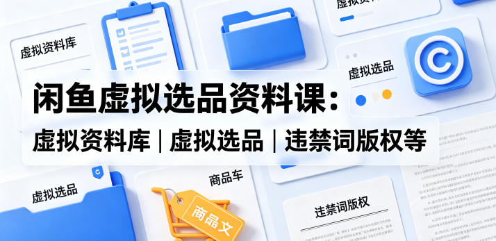 闲鱼虚拟选品资料课：虚拟资料库丨虚拟选品丨违禁词版权等-悟思笔记，一个低调的学习营。