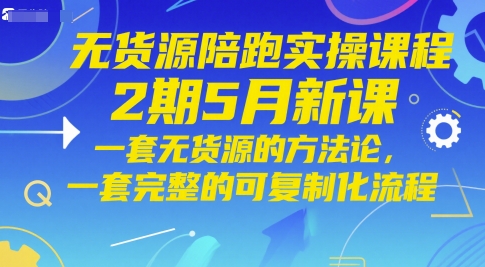 无货源陪跑实操课程2期5月新课，一套无货源的方法论，一套完整的可复制化流程-悟思笔记，一个低调的学习营。