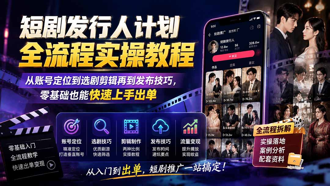 短剧发行人计划全流程实操教程；从账号定位到选剧剪辑再到发布技巧，零基础也能快速上手出单-悟思笔记，一个低调的学习营。