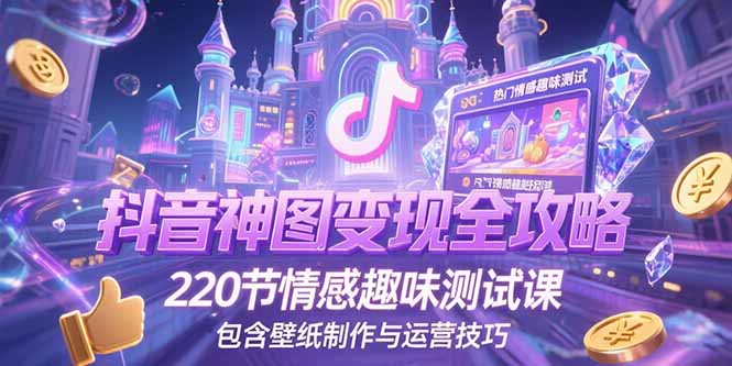 抖音神图变现全攻略，220节情感趣味测试课，包含壁纸制作与运营技巧-悟思笔记，一个低调的学习营。