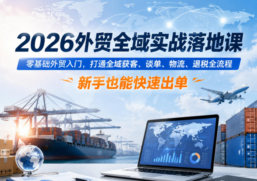 2026外贸全域实战落地课，零基础外贸入门，打通全域获客、谈单、物流、退税全流程，新手也能快速出单-悟思笔记，一个低调的学习营。