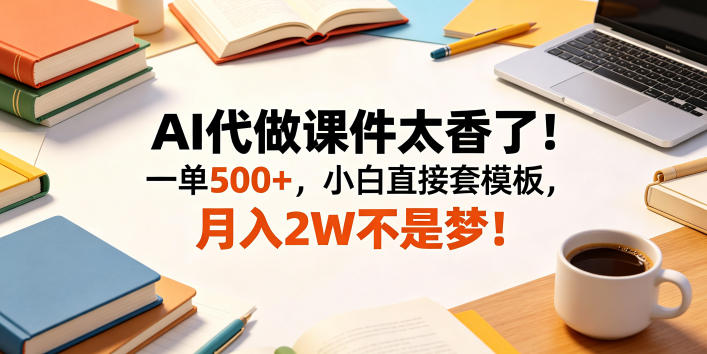 AI代做课件太香了！一单500+，小白直接套模板，月入2W不是梦！【揭秘】-悟思笔记，一个低调的学习营。