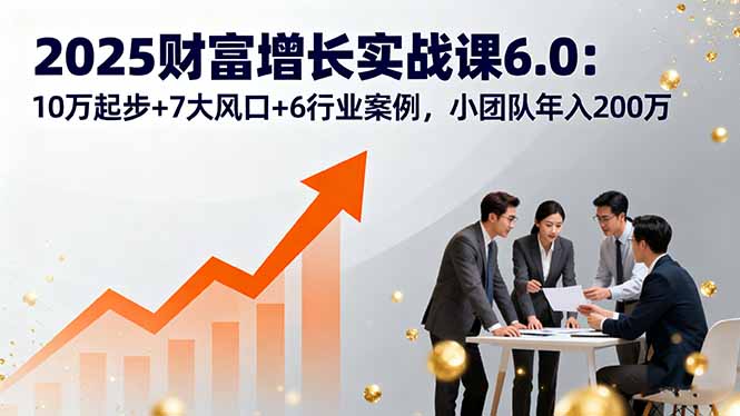 2025财富增长实战课6.0：10万起步+7大风口+6行业案例，小团队年入200万-悟思笔记，一个低调的学习营。