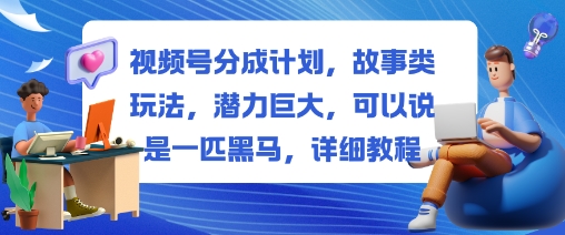视频号分成计划，故事类玩法，潜力巨大，可以说是一匹黑马，详细教程-悟思笔记，一个低调的学习营。