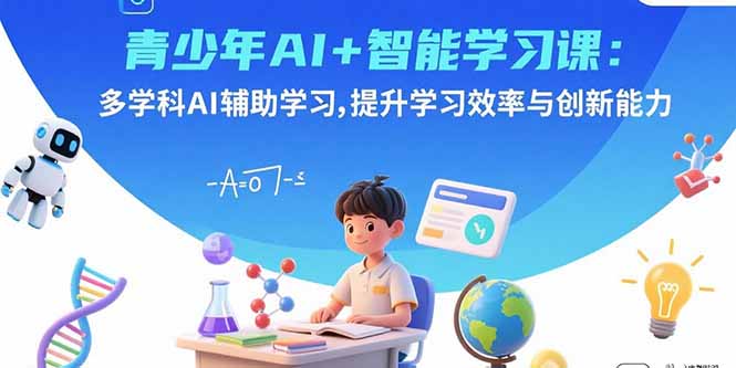 青少年AI+智能学习课：多学科AI辅助学习，提升学习效率与创新能力-悟思笔记，一个低调的学习营。