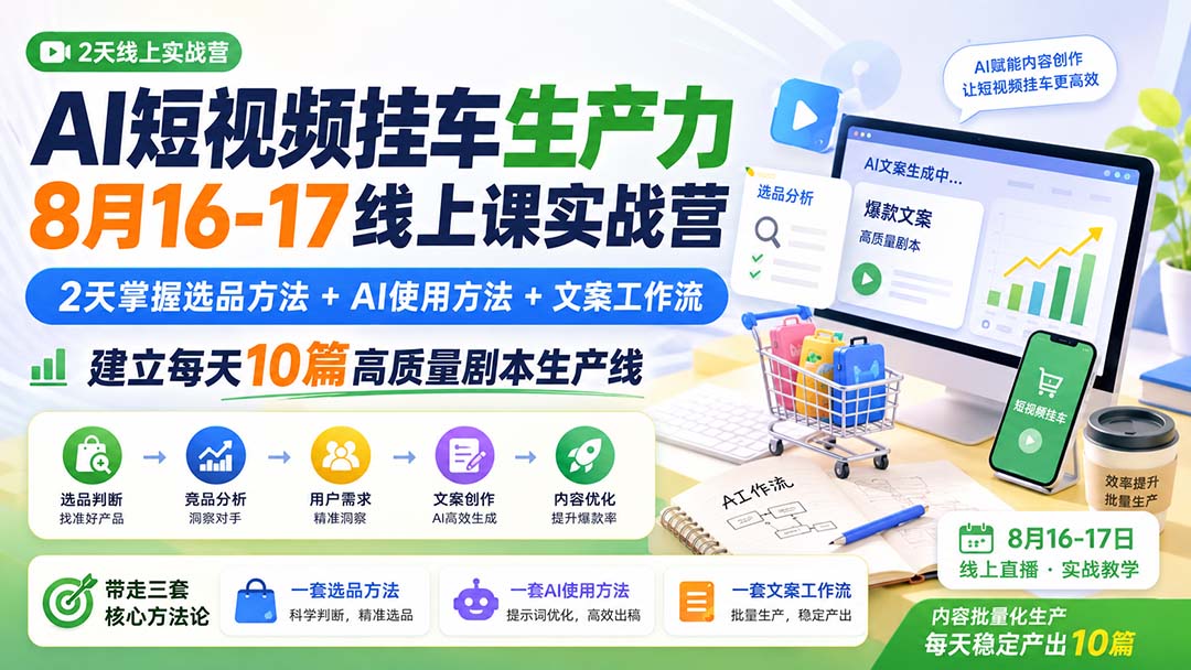 AI短视频挂车生产力8月16-17线上课实战营：2天掌握选品方法+AI使用方法+文案工作流，建立每天10篇高质量剧本生产线-悟思笔记，一个低调的学习营。