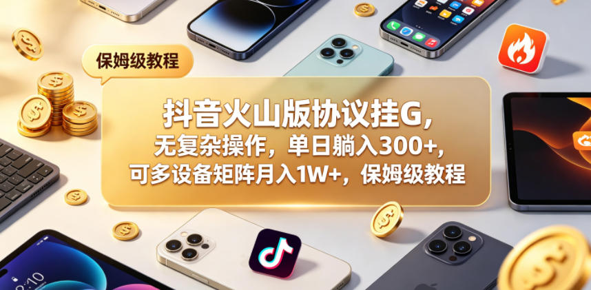 抖音火山版协议挂G，无复杂操作，单日躺入300+，可多设备矩阵月入1W+，保姆级教程【揭秘】-悟思笔记，一个低调的学习营。