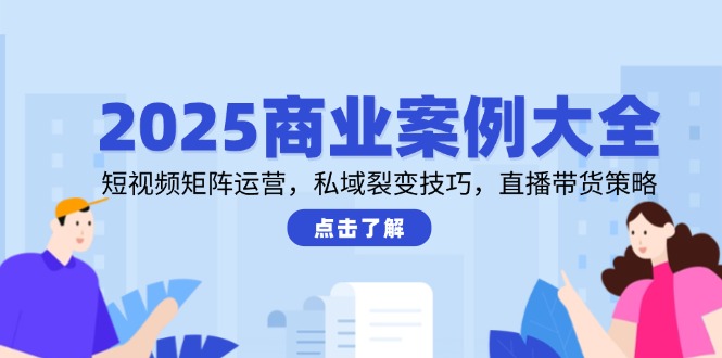 2025商业案例大全，短视频矩阵运营，私域裂变技巧，直播带货策略-悟思笔记，一个低调的学习营。