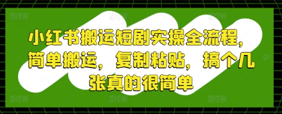小红书搬运短剧实操全流程，简单搬运，复制粘贴，搞个几张真的很简单-悟思笔记，一个低调的学习营。