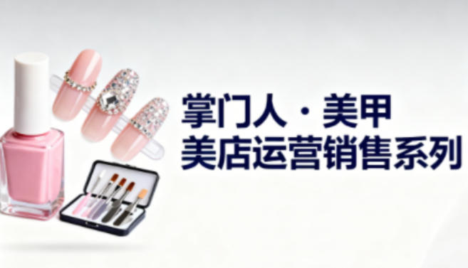 美甲店运营销售系列，助力美甲店老板及从业者提升运营、销售与管理能力-悟思笔记，一个低调的学习营。