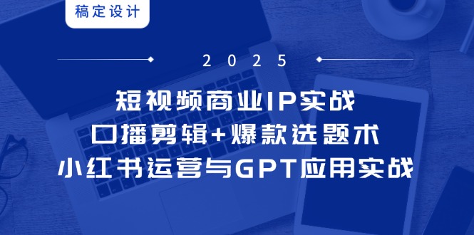 短视频商业IP实战6期：口播剪辑+爆款选题术，小红书运营与GPT应用实战-悟思笔记，一个低调的学习营。