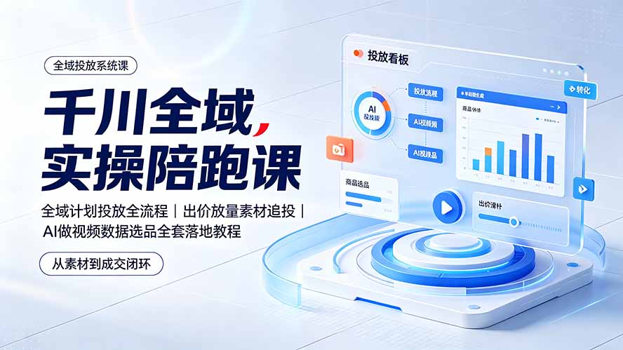 千川全域实操陪跑课：全域计划投放全流程｜出价放量素材追投｜AI做视频数据选品全套落地教程-悟思笔记，一个低调的学习营。