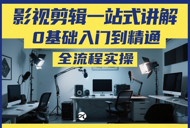 影视剪辑一站式讲解，0基础入门到精通，全流程实操-悟思笔记，一个低调的学习营。