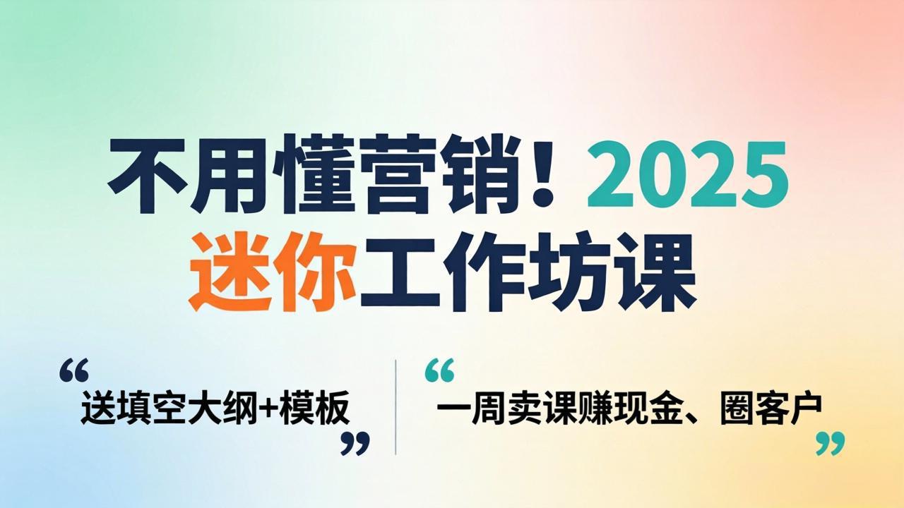不用懂营销！2025 迷你工作坊课：送填空大纲 + 模板，一周卖课赚现金、圈客户-悟思笔记，一个低调的学习营。