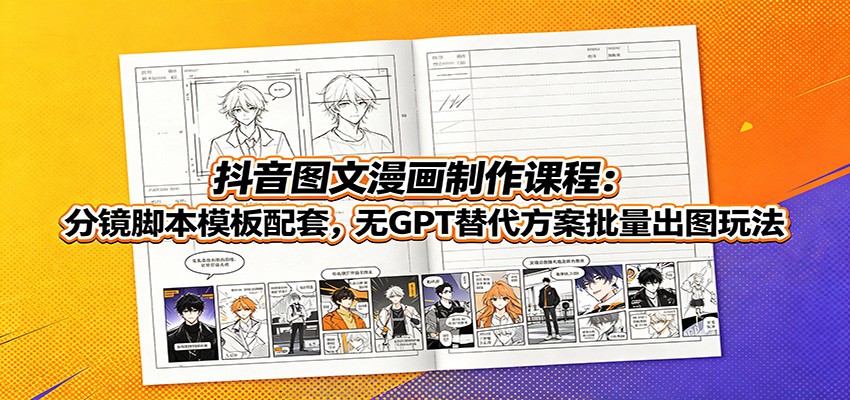抖音图文漫画制作课程：分镜脚本模板配套，无GPT替代方案批量出图玩法-悟思笔记，一个低调的学习营。