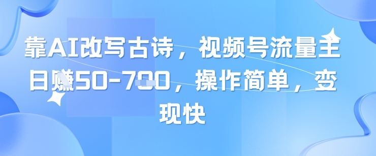 靠AI改写古诗，视频号流量主日入几张，操作简单，变现快-悟思笔记，一个低调的学习营。