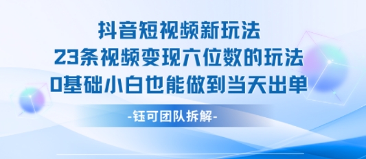 抖音短视频新玩法，23条视频变现六位数，0基础小白也能做到当天出单-悟思笔记，一个低调的学习营。
