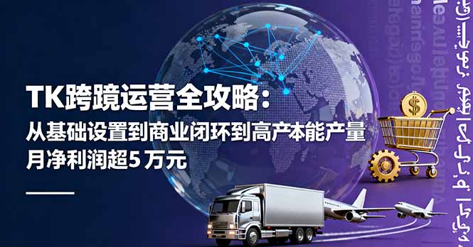 TK跨境运营全攻略：从基础设置到商业闭环到低成本量产，月净利润超5万美元-悟思笔记，一个低调的学习营。