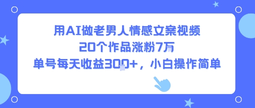 用AI做老男人情感文案视频，20个作品涨粉7W，单号每天收益3张+，小白操作简单-悟思笔记，一个低调的学习营。