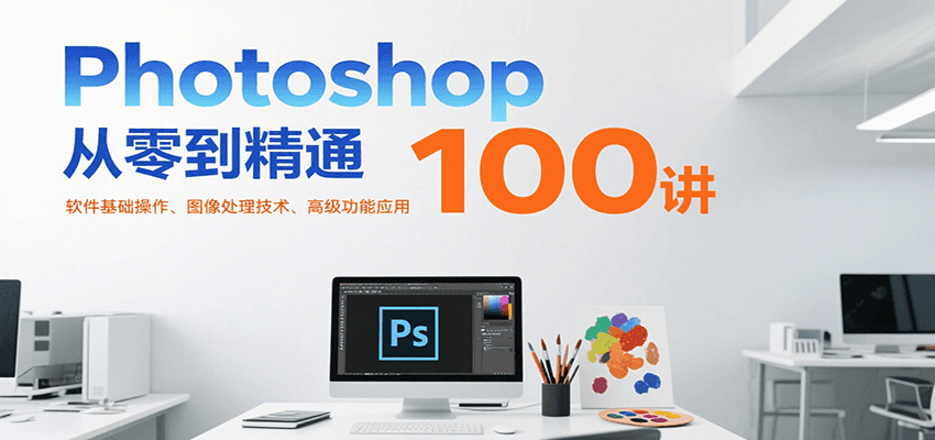 Photoshop从零到精通100讲：软件基础操作、图像处理技术、高级功能应用-悟思笔记，一个低调的学习营。