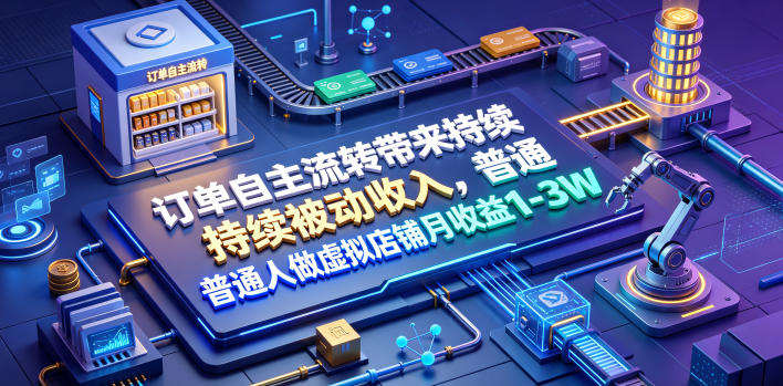 订单自主流转带来持续被动收入，普通人做虚拟店铺月收益1-3W【揭秘】-悟思笔记，一个低调的学习营。