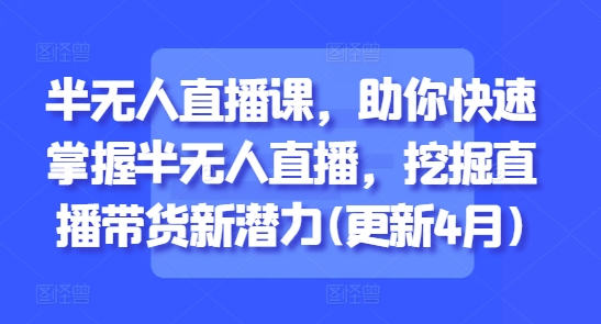 半无人直播课，助你快速掌握半无人直播，挖掘直播带货新潜力(更新7月)-悟思笔记，一个低调的学习营。
