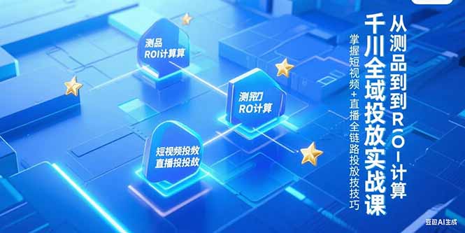 千川全域投放实战课，从测品到ROI计算，掌握短视频+直播全链路投放技巧-悟思笔记，一个低调的学习营。