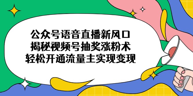 公众号语音直播新风口，揭秘视频号抽奖涨粉术，轻松开通流量主实现变现-悟思笔记，一个低调的学习营。