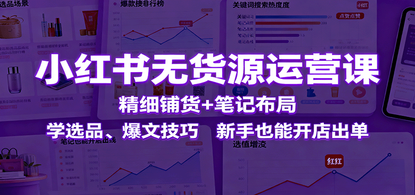 小红书无货源运营课：精细铺货+笔记布局，学选品、爆文技巧，新手也能开店出单-悟思笔记，一个低调的学习营。