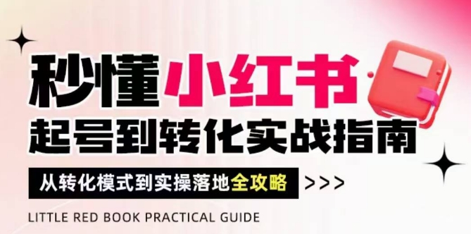 秒懂小红书-起号到转化实战指南，​从转化模式到实操落地全攻略，让你破解流量玄学，做得有结果-悟思笔记，一个低调的学习营。