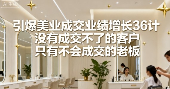 引爆美业成交业绩增长36计，没有成交不了的客户，只有不会成交的老板-悟思笔记，一个低调的学习营。