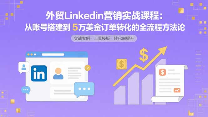 外贸LinkedIn营销实战课程：从账号搭建到5万美金订单转化的全流程方法论-悟思笔记，一个低调的学习营。