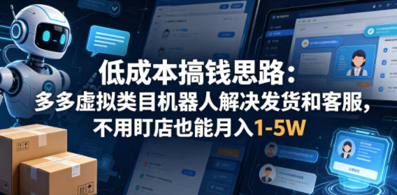 低成本搞钱思路：多多虚拟类目机器人解决发货和客服，不用盯店也能月入1-5W【揭秘】-悟思笔记，一个低调的学习营。