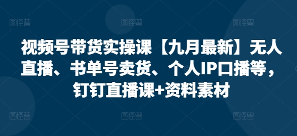 视频号带货实操课【25年7月最新】无人直播、书单号卖货、个人IP口播等，钉钉直播课+资料素材-悟思笔记，一个低调的学习营。