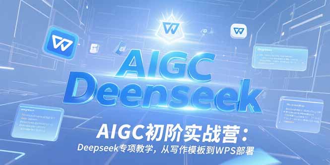 AIGC初阶实战营：Deepseek专项教学，从写作模板到WPS部署-悟思笔记，一个低调的学习营。