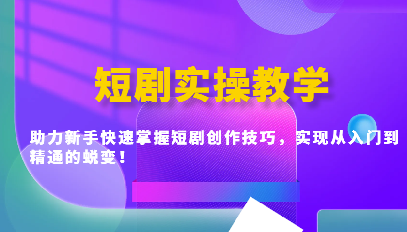 短剧实操教学，助力新手快速掌握短剧创作技巧，实现从入门到精通的蜕变！-悟思笔记，一个低调的学习营。