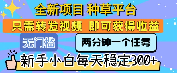 全新项目 种草平台 只需要转发任务视频 即可获得收益 新手小白每天稳定3张+【揭秘】-悟思笔记，一个低调的学习营。