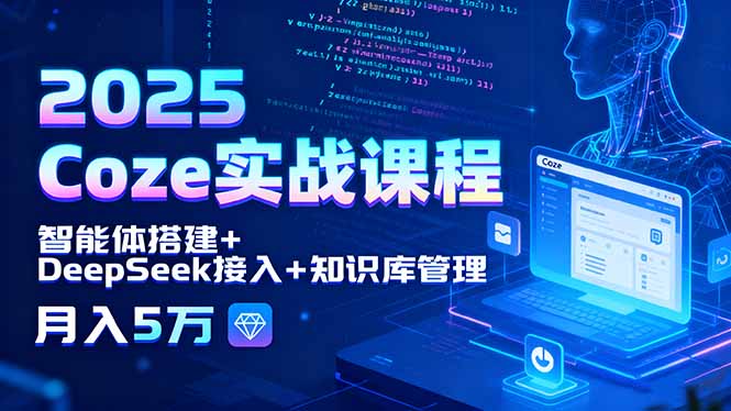 2025 Coze实战课程，智能体搭建+DeepSeek接入+知识库管理，月入5万-悟思笔记，一个低调的学习营。