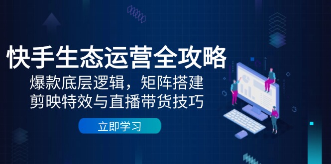 快手生态运营全攻略：爆款底层逻辑，矩阵搭建，剪映特效与直播带货技巧-悟思笔记，一个低调的学习营。