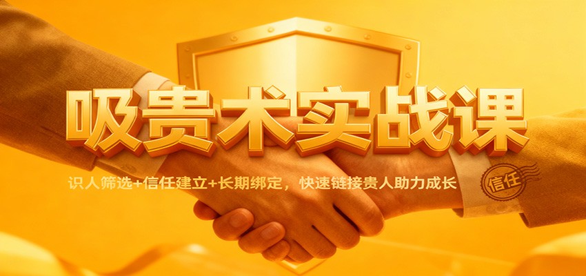 吸贵术实战课：识人筛选+信任建立+长期绑定，快速链接贵人助力成长-悟思笔记，一个低调的学习营。