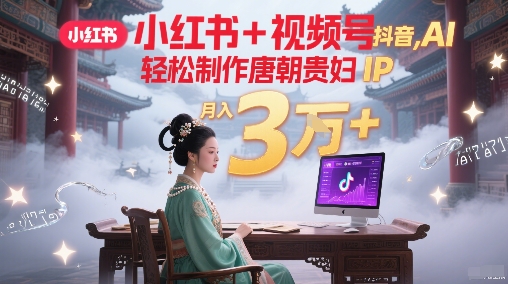 小红书+视频号+抖音，AI轻松制作唐朝贵妇IP，每天30分钟，轻松产出N条，月入3W+-悟思笔记，一个低调的学习营。