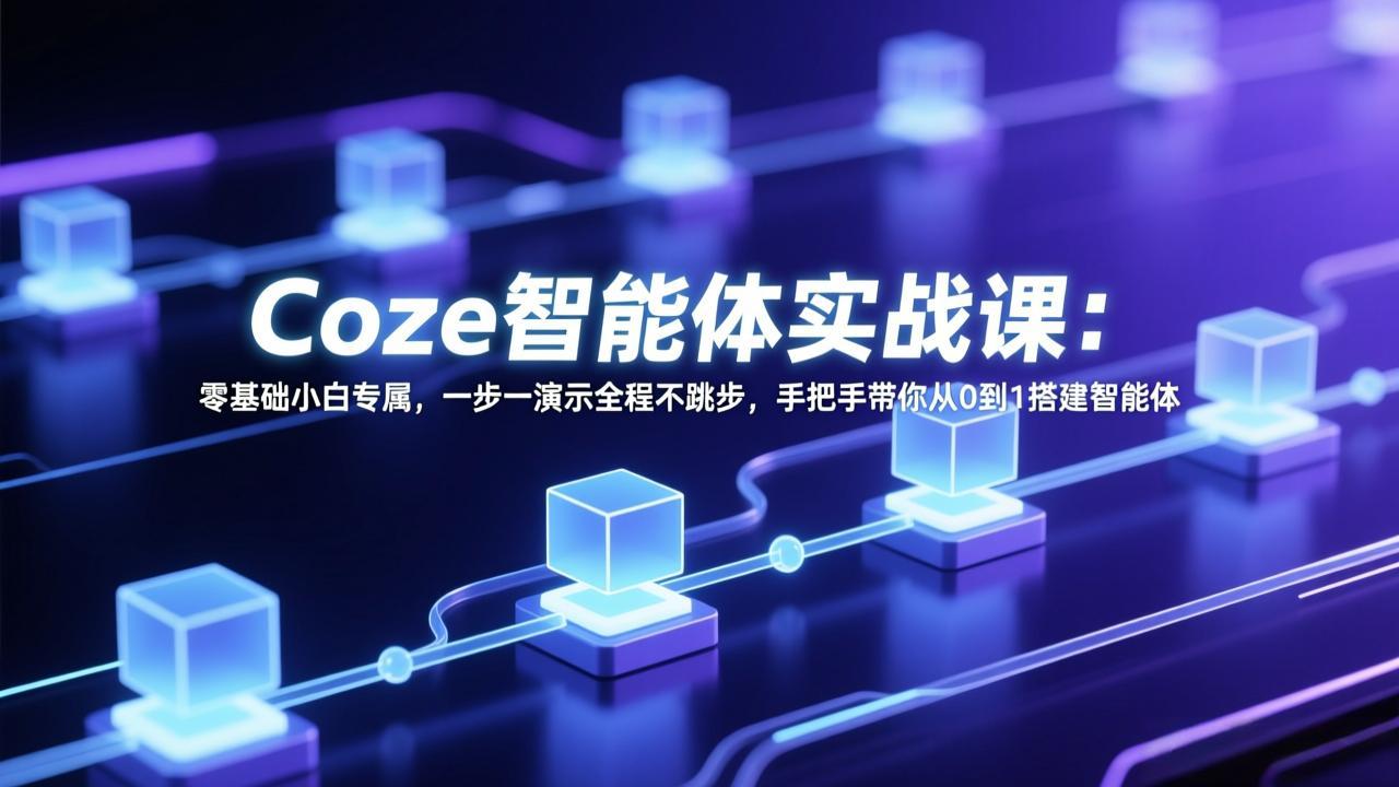 Coze智能体实战课：零基础小白专属，一步一演示全程不跳步，手把手带你从0到1搭建智能体-悟思笔记，一个低调的学习营。