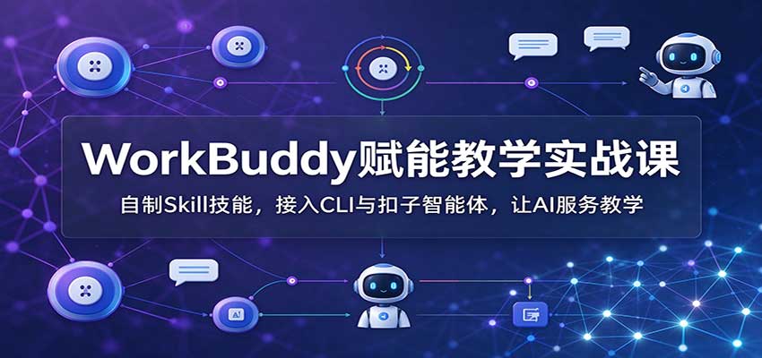 WorkBuddy赋能教学实战课：自制Skill技能，接入CLI与扣子智能体，让AI服务教学-悟思笔记，一个低调的学习营。