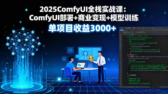 2025ComfyUI全栈实战课：ComfyUI部署+商业变现+模型训练，单项目收益3000+-悟思笔记，一个低调的学习营。